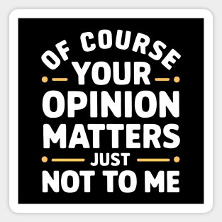 Of Course Your Opinion Matters... Just Not To Me Magnet